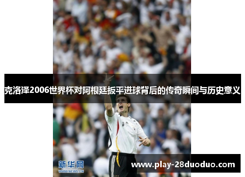 克洛泽2006世界杯对阿根廷扳平进球背后的传奇瞬间与历史意义