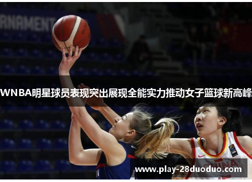 WNBA明星球员表现突出展现全能实力推动女子篮球新高峰