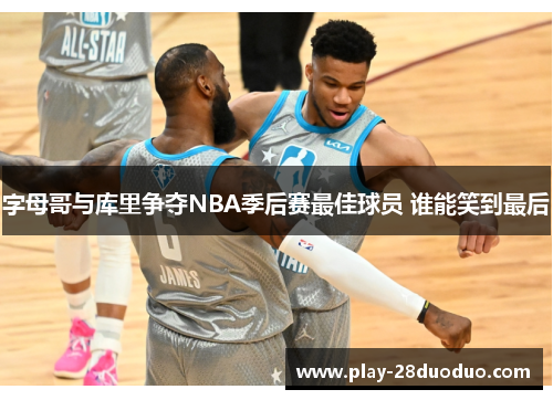 字母哥与库里争夺NBA季后赛最佳球员 谁能笑到最后