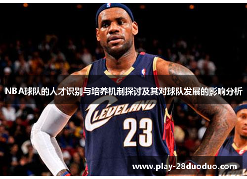 NBA球队的人才识别与培养机制探讨及其对球队发展的影响分析