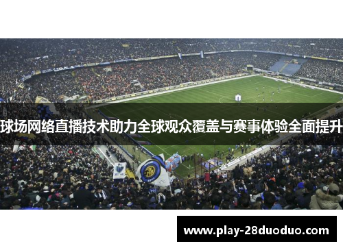 球场网络直播技术助力全球观众覆盖与赛事体验全面提升
