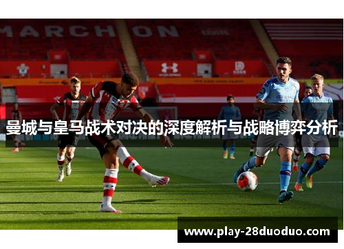 曼城与皇马战术对决的深度解析与战略博弈分析