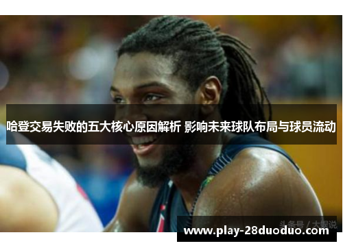哈登交易失败的五大核心原因解析 影响未来球队布局与球员流动