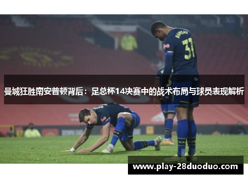 曼城狂胜南安普顿背后：足总杯14决赛中的战术布局与球员表现解析