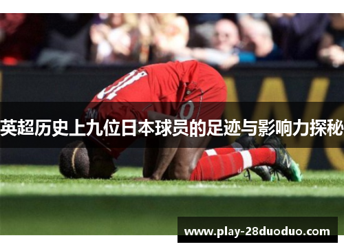 英超历史上九位日本球员的足迹与影响力探秘