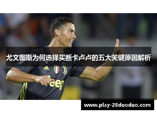 尤文图斯为何选择买断卡卢卢的五大关键原因解析