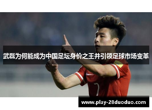 武磊为何能成为中国足坛身价之王并引领足球市场变革