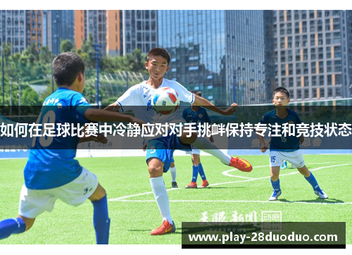 如何在足球比赛中冷静应对对手挑衅保持专注和竞技状态