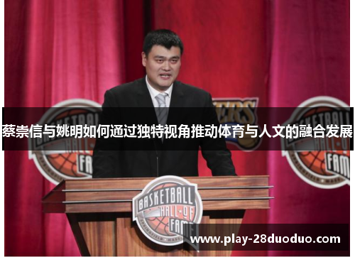 蔡崇信与姚明如何通过独特视角推动体育与人文的融合发展