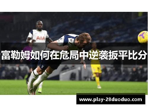 富勒姆如何在危局中逆袭扳平比分