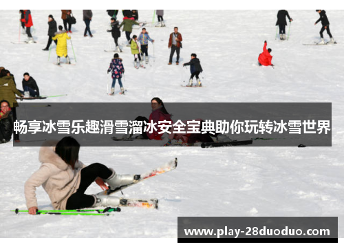 畅享冰雪乐趣滑雪溜冰安全宝典助你玩转冰雪世界