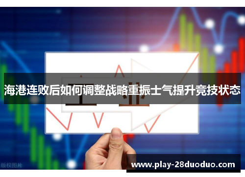 海港连败后如何调整战略重振士气提升竞技状态