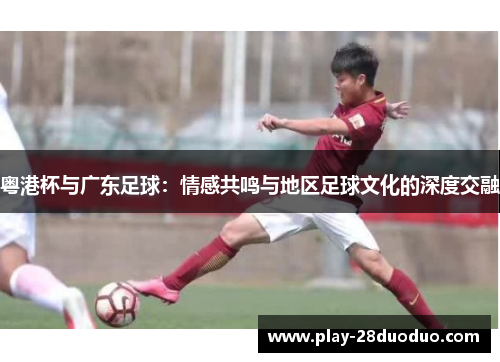 粤港杯与广东足球：情感共鸣与地区足球文化的深度交融