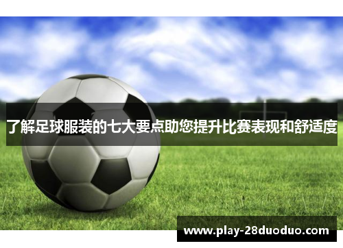 了解足球服装的七大要点助您提升比赛表现和舒适度