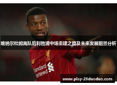 维纳尔杜姆离队后利物浦中场重建之路及未来发展前景分析