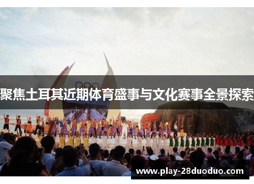聚焦土耳其近期体育盛事与文化赛事全景探索